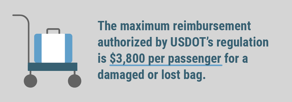 The maximum reimbursement authorized by USDOT's regulation is $3,800 per passenger for a damaged or lost bag.