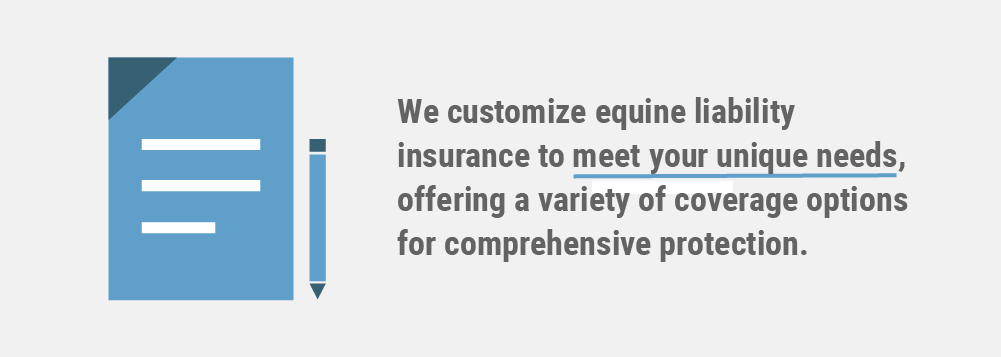 We customize equine liability insurance to meet your unique needs, offering a variety of coverage options for comprehensive protection.
